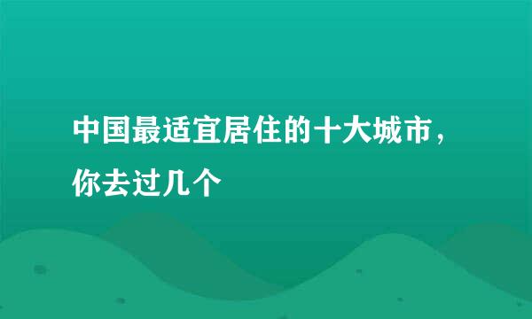 中国最适宜居住的十大城市，你去过几个