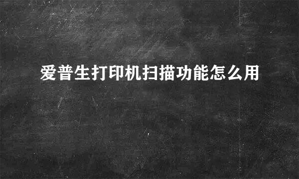 爱普生打印机扫描功能怎么用