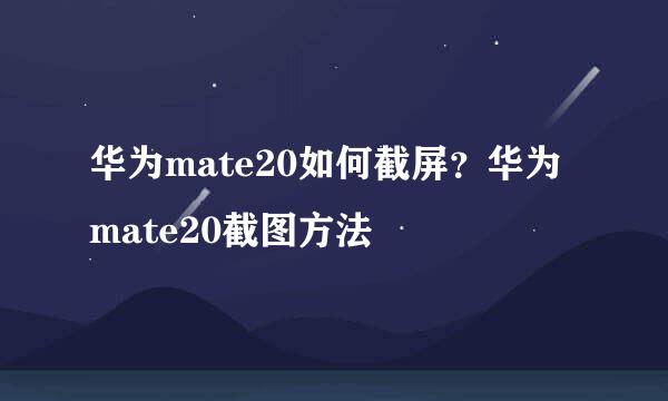 华为mate20如何截屏？华为mate20截图方法