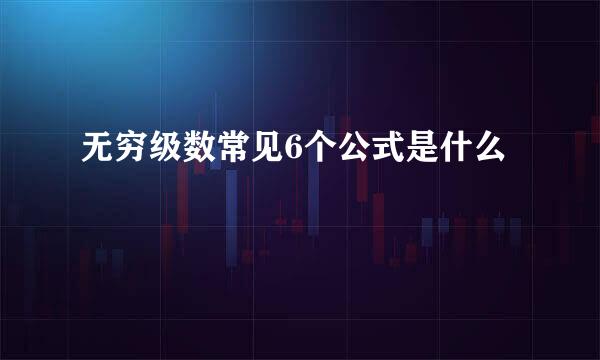 无穷级数常见6个公式是什么