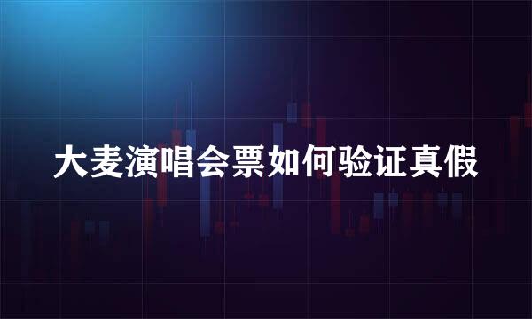 大麦演唱会票如何验证真假