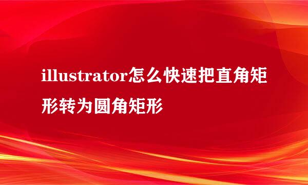 illustrator怎么快速把直角矩形转为圆角矩形