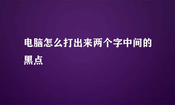 电脑怎么打出来两个字中间的黑点