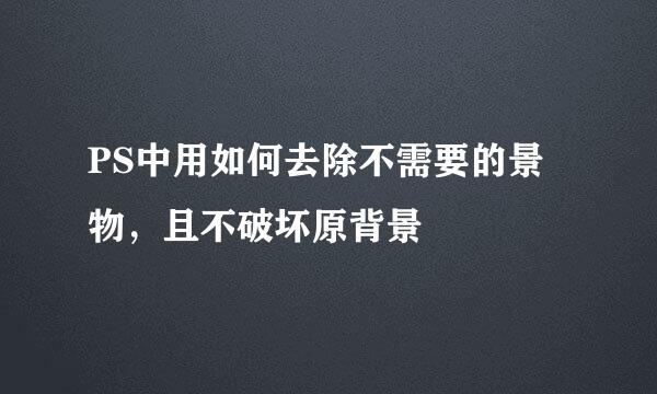 PS中用如何去除不需要的景物，且不破坏原背景