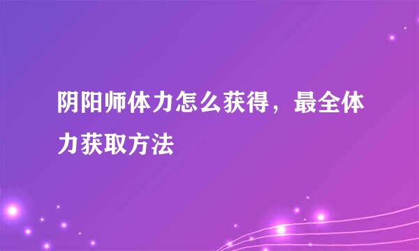 阴阳师体力怎么获得，最全体力获取方法