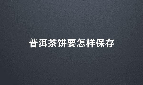 普洱茶饼要怎样保存