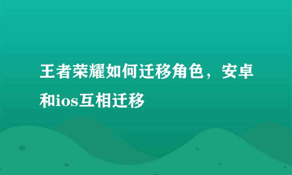 王者荣耀如何迁移角色，安卓和ios互相迁移