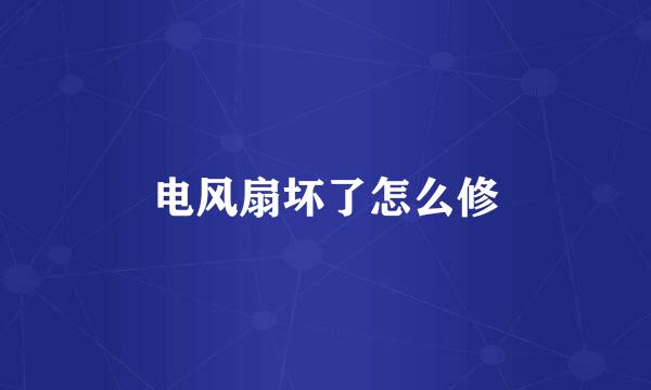 电风扇坏了怎么修