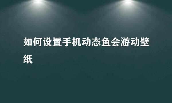 如何设置手机动态鱼会游动壁纸