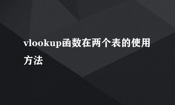 vlookup函数在两个表的使用方法