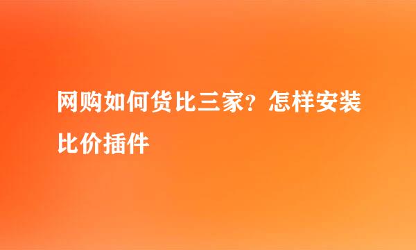 网购如何货比三家？怎样安装比价插件