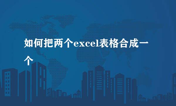 如何把两个excel表格合成一个