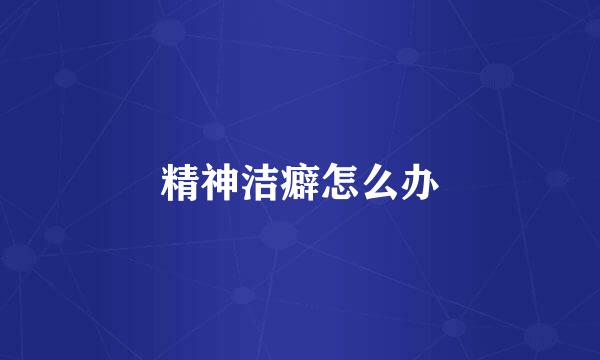 精神洁癖怎么办