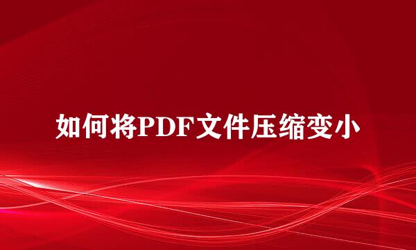 如何将PDF文件压缩变小