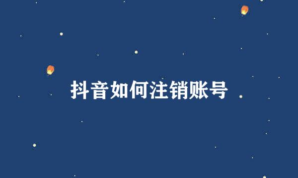 抖音如何注销账号