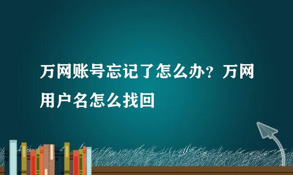 万网账号忘记了怎么办？万网用户名怎么找回