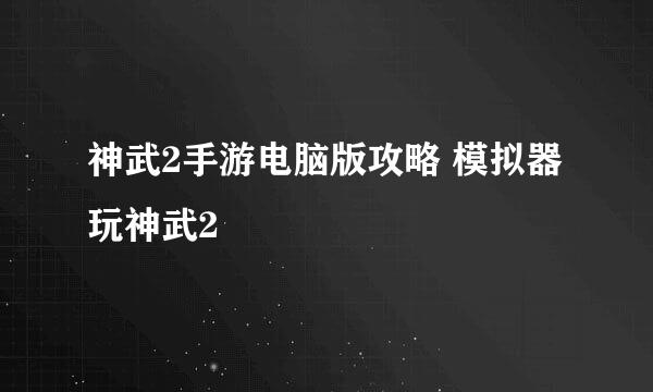 神武2手游电脑版攻略 模拟器玩神武2