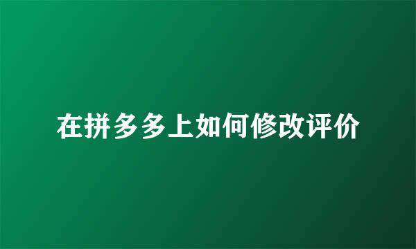 在拼多多上如何修改评价
