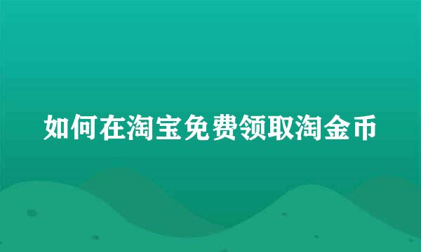 如何在淘宝免费领取淘金币
