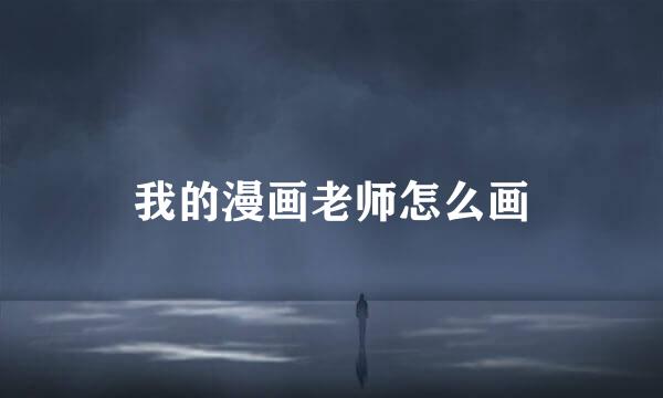 我的漫画老师怎么画