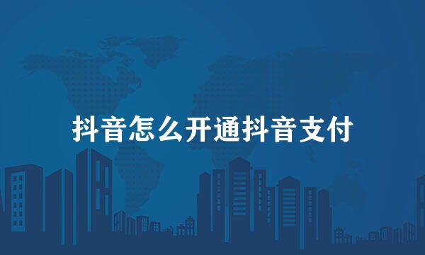 抖音怎么开通抖音支付