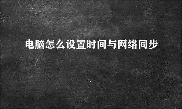 电脑怎么设置时间与网络同步