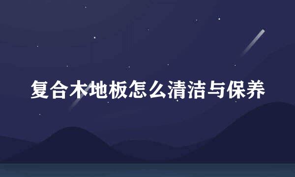 复合木地板怎么清洁与保养