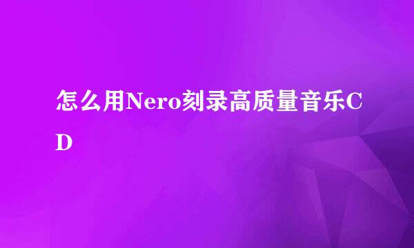 怎么用Nero刻录高质量音乐CD