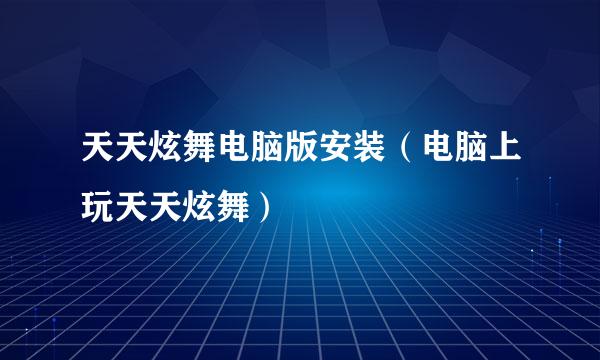 天天炫舞电脑版安装（电脑上玩天天炫舞）