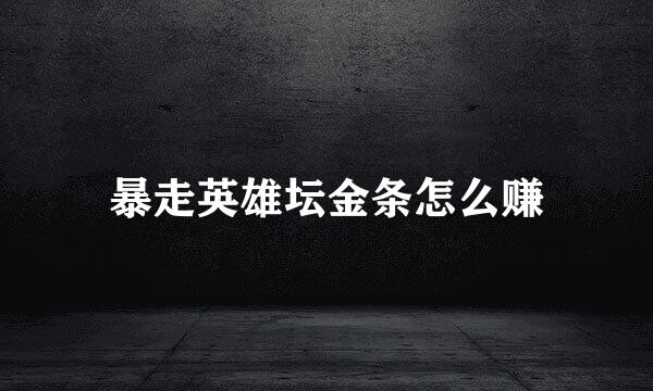 暴走英雄坛金条怎么赚