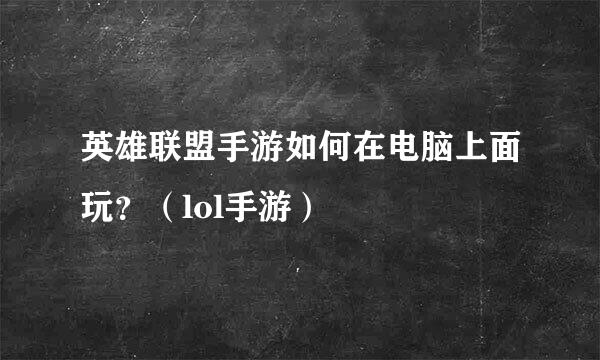 英雄联盟手游如何在电脑上面玩？（lol手游）