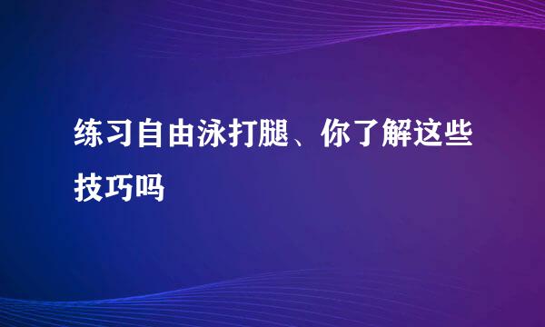 练习自由泳打腿、你了解这些技巧吗