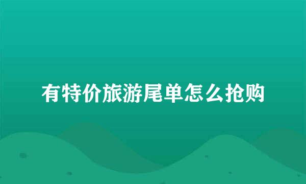 有特价旅游尾单怎么抢购