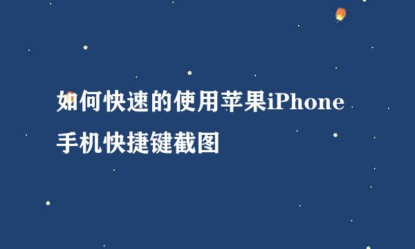 如何快速的使用苹果iPhone手机快捷键截图