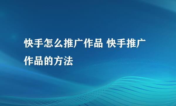 快手怎么推广作品 快手推广作品的方法