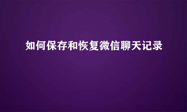 如何保存和恢复微信聊天记录