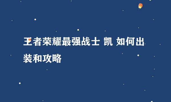 王者荣耀最强战士 凯 如何出装和攻略