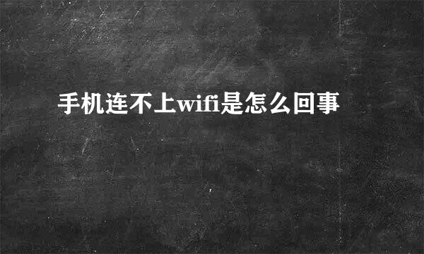 手机连不上wifi是怎么回事