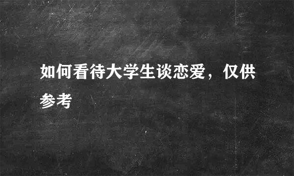 如何看待大学生谈恋爱，仅供参考