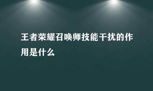王者荣耀召唤师技能干扰的作用是什么