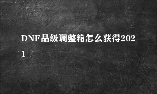DNF品级调整箱怎么获得2021