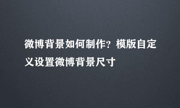 微博背景如何制作？模版自定义设置微博背景尺寸