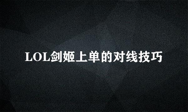 LOL剑姬上单的对线技巧