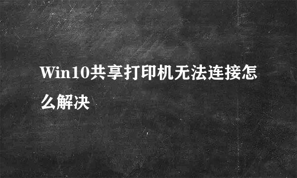 Win10共享打印机无法连接怎么解决