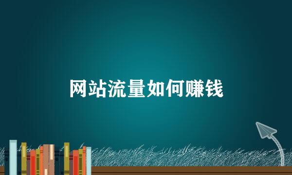 网站流量如何赚钱