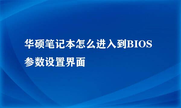 华硕笔记本怎么进入到BIOS参数设置界面