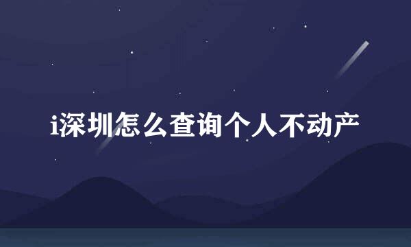 i深圳怎么查询个人不动产
