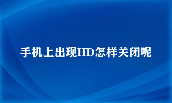 手机上出现HD怎样关闭呢