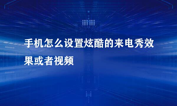 手机怎么设置炫酷的来电秀效果或者视频