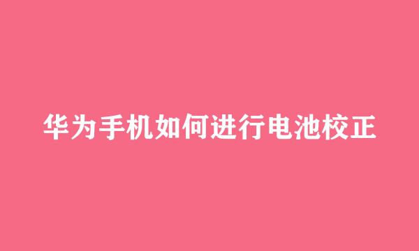 华为手机如何进行电池校正